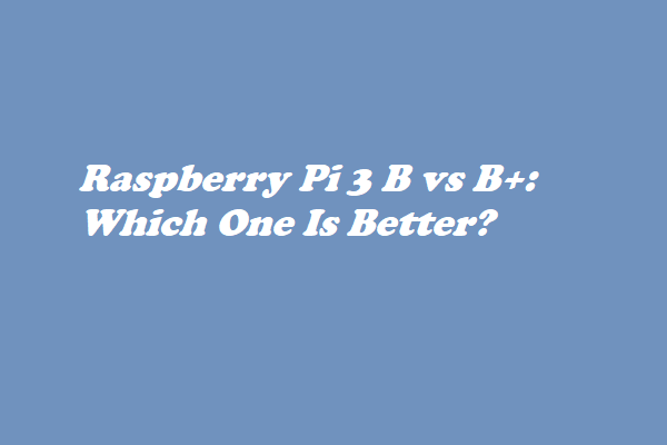 Raspberry Pi 3 B Vs B+: Which One Is Better? - MiniTool Partition Wizard