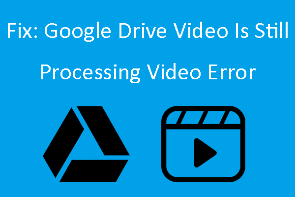 fix-google-drive-video-is-still-processing-video-error-minitool