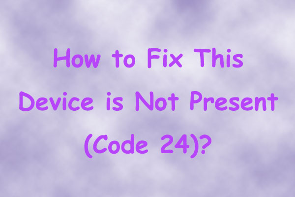 how-to-fix-this-device-is-not-present-code-24-error-in-windows-minitool-partition-wizard