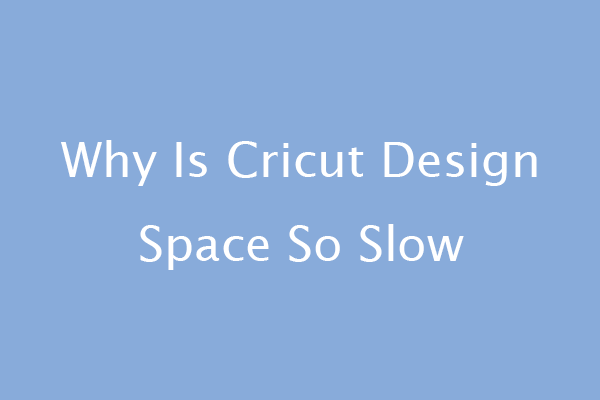 Why Is Cricut Design Space So Slow [6 Reasons and Solutions] - MiniTool ...